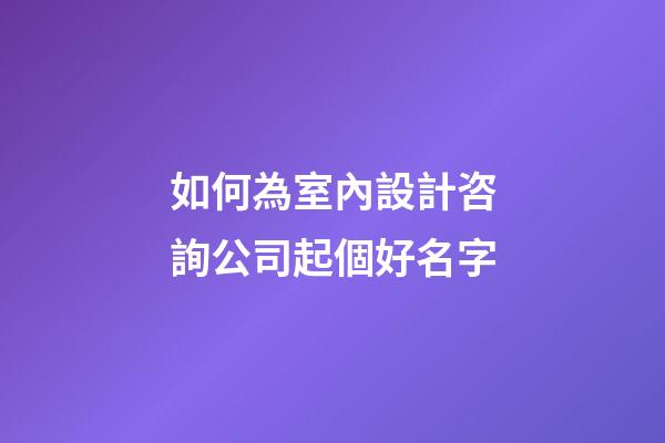 如何為室內設計咨詢公司起個好名字-第1張-公司起名-玄機派