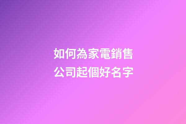 如何為家電銷售公司起個好名字-第1張-公司起名-玄機派