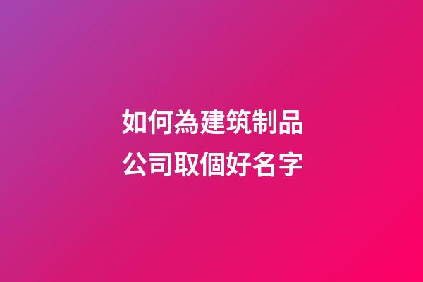 如何為建筑制品公司取個好名字-第1張-公司起名-玄機派