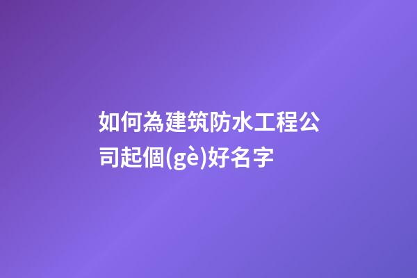 如何為建筑防水工程公司起個(gè)好名字-第1張-公司起名-玄機(jī)派