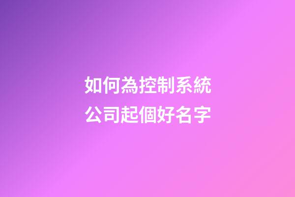 如何為控制系統公司起個好名字-第1張-公司起名-玄機派