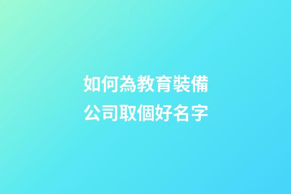如何為教育裝備公司取個好名字-第1張-公司起名-玄機派