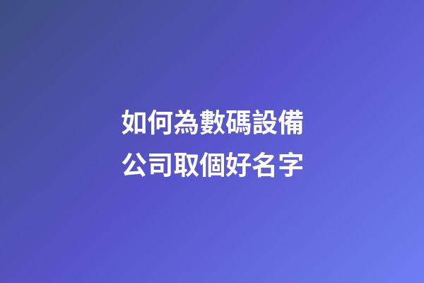 如何為數碼設備公司取個好名字-第1張-公司起名-玄機派