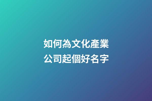 如何為文化產業公司起個好名字-第1張-公司起名-玄機派