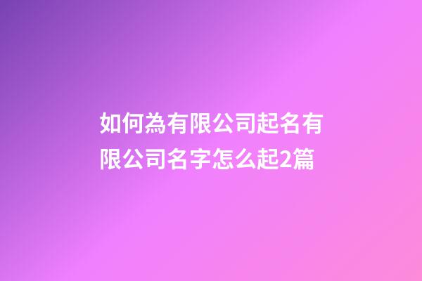 如何為有限公司起名有限公司名字怎么起2篇-第1張-公司起名-玄機派