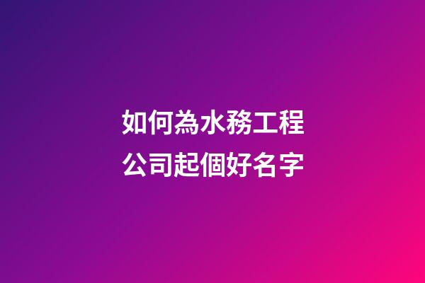 如何為水務工程公司起個好名字-第1張-公司起名-玄機派