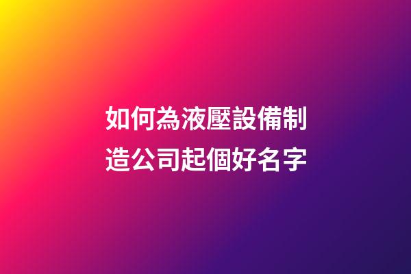 如何為液壓設備制造公司起個好名字-第1張-公司起名-玄機派