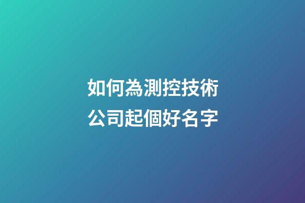 如何為測控技術公司起個好名字-第1張-公司起名-玄機派