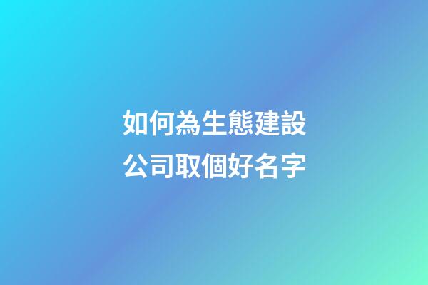 如何為生態建設公司取個好名字-第1張-公司起名-玄機派
