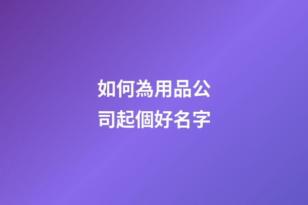 如何為用品公司起個好名字-第1張-公司起名-玄機派