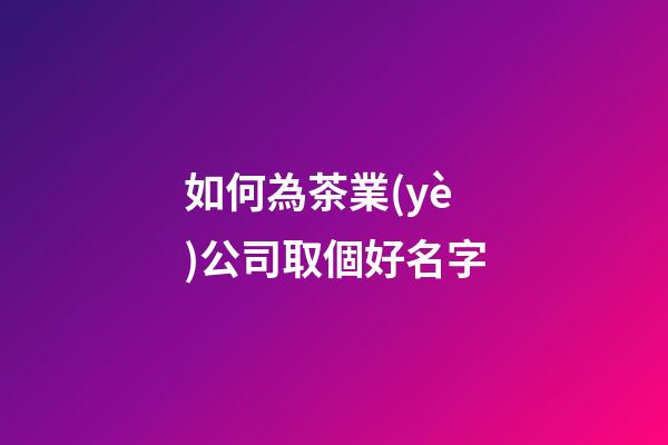 如何為茶業(yè)公司取個好名字