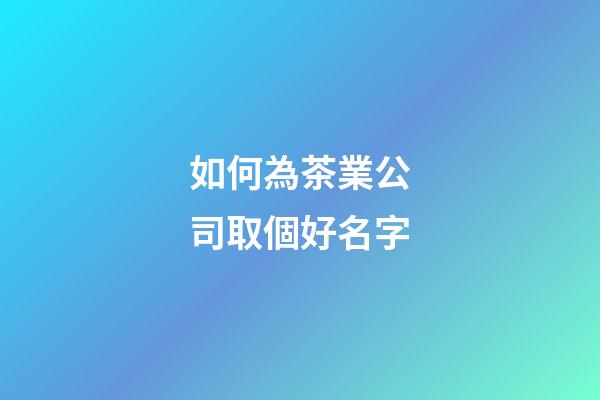 如何為茶業公司取個好名字-第1張-公司起名-玄機派