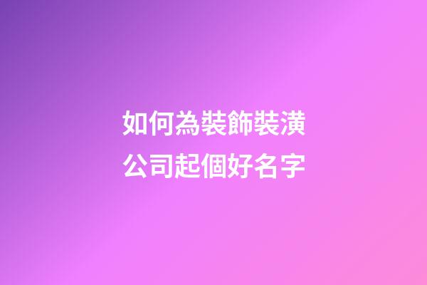 如何為裝飾裝潢公司起個好名字-第1張-公司起名-玄機派