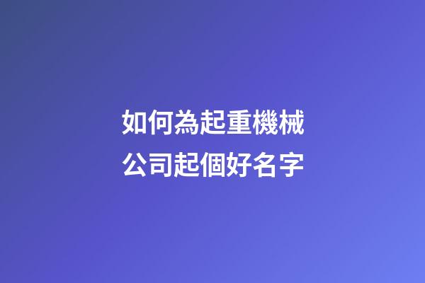 如何為起重機械公司起個好名字-第1張-公司起名-玄機派