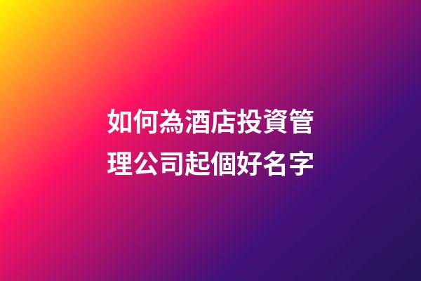 如何為酒店投資管理公司起個好名字-第1張-公司起名-玄機(jī)派