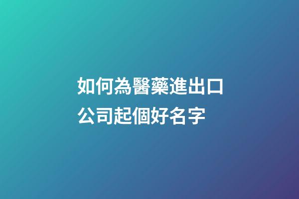 如何為醫藥進出口公司起個好名字-第1張-公司起名-玄機派