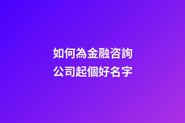 如何為金融咨詢公司起個好名字-第1張-公司起名-玄機派