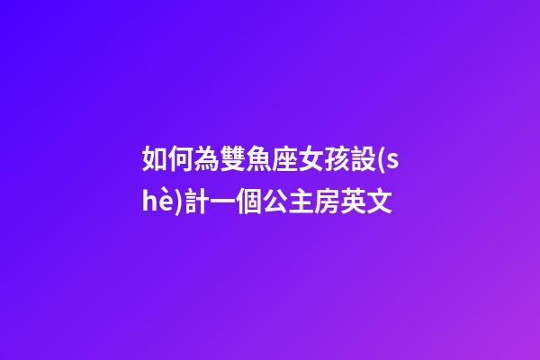 如何為雙魚座女孩設(shè)計一個公主房英文