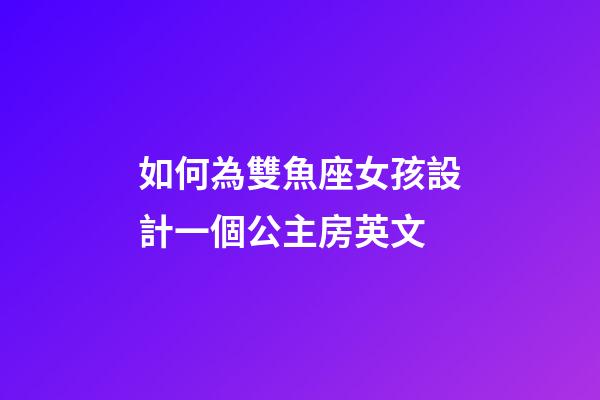 如何為雙魚座女孩設計一個公主房英文