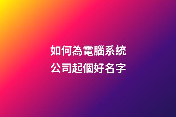 如何為電腦系統公司起個好名字-第1張-公司起名-玄機派