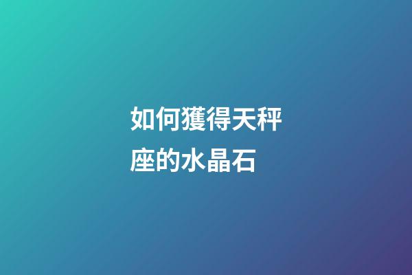 如何獲得天秤座的水晶石-第1張-星座運(yùn)勢(shì)-玄機(jī)派