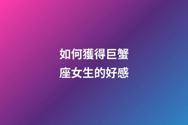 如何獲得巨蟹座女生的好感-第1張-星座運(yùn)勢(shì)-玄機(jī)派