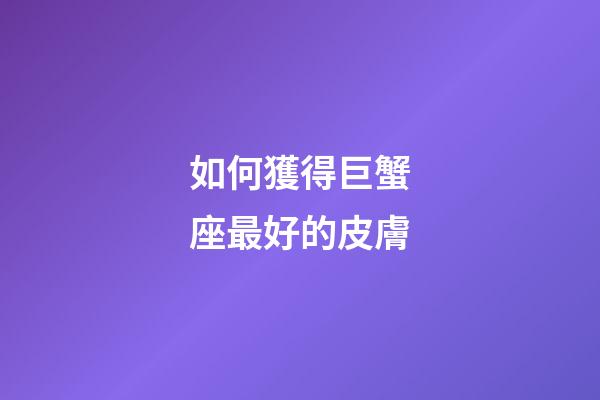 如何獲得巨蟹座最好的皮膚-第1張-星座運勢-玄機派