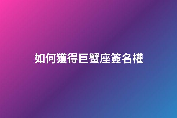 如何獲得巨蟹座簽名權-第1張-星座運勢-玄機派