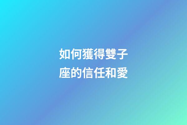 如何獲得雙子座的信任和愛-第1張-星座運勢-玄機派