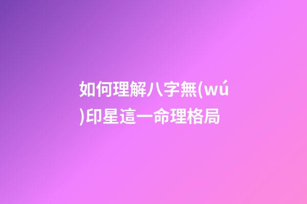 如何理解八字無(wú)印星這一命理格局