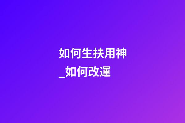 如何生扶用神_如何改運