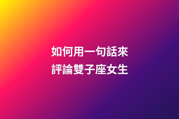 如何用一句話來評論雙子座女生-第1張-星座運(yùn)勢-玄機(jī)派
