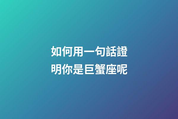 如何用一句話證明你是巨蟹座呢-第1張-星座運勢-玄機派