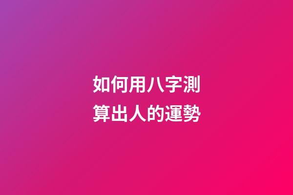 如何用八字測算出人的運勢