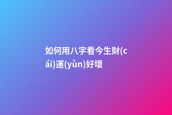 如何用八字看今生財(cái)運(yùn)好壞