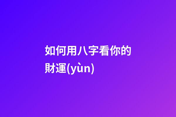 如何用八字看你的財運(yùn)