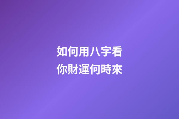 如何用八字看你財運何時來
