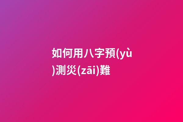如何用八字預(yù)測災(zāi)難