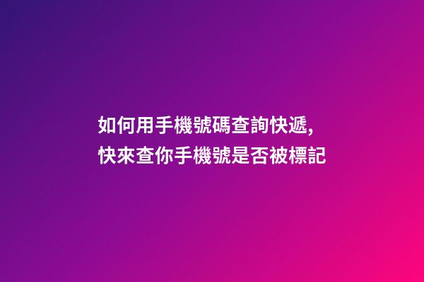 如何用手機號碼查詢快遞,快來查你手機號是否被標記-第1張-觀點-玄機派