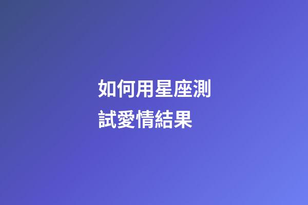 如何用星座測試愛情結果-第1張-星座運勢-玄機派