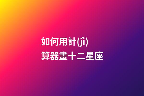 如何用計(jì)算器畫十二星座