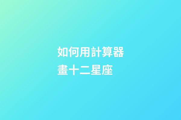 如何用計算器畫十二星座-第1張-星座運(yùn)勢-玄機(jī)派