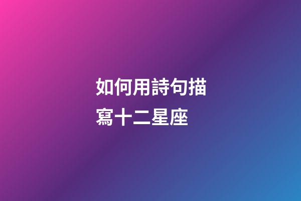 如何用詩句描寫十二星座-第1張-星座運(yùn)勢(shì)-玄機(jī)派