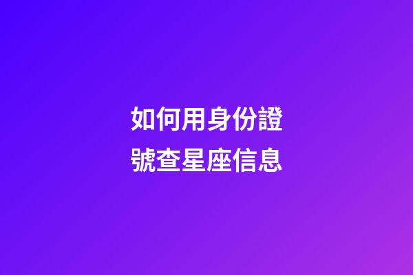 如何用身份證號查星座信息
