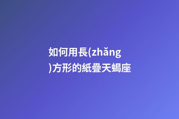 如何用長(zhǎng)方形的紙疊天蝎座