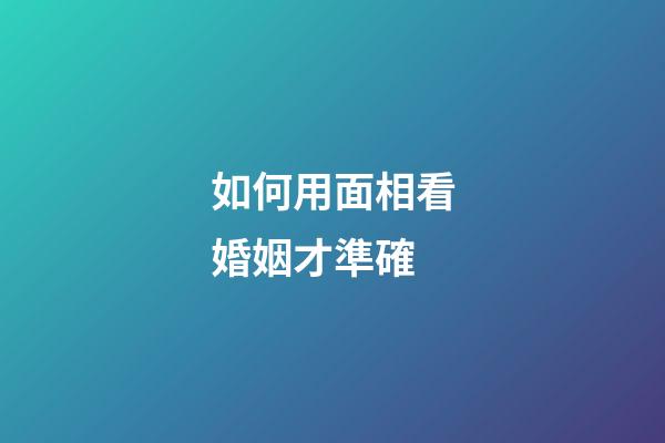 如何用面相看婚姻才準確