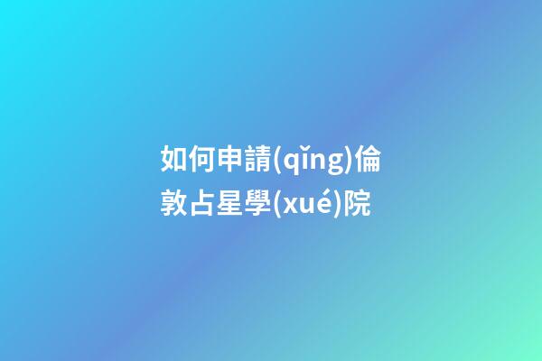 如何申請(qǐng)倫敦占星學(xué)院-第1張-星座運(yùn)勢(shì)-玄機(jī)派