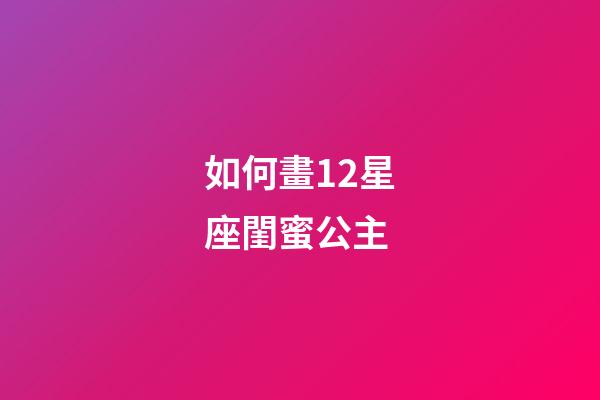 如何畫12星座閨蜜公主-第1張-星座運勢-玄機派