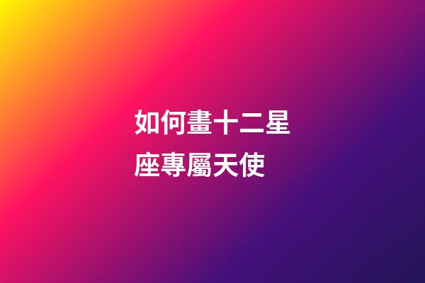 如何畫十二星座專屬天使-第1張-星座運勢-玄機派