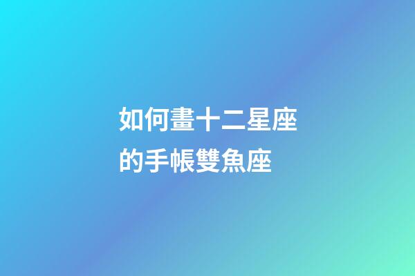 如何畫十二星座的手帳雙魚座-第1張-星座運勢-玄機派